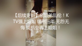 【后续更新】亲姐弟乱伦！KTV强上姐姐 缓刑三年 无怨无悔 找机会再上姐姐！