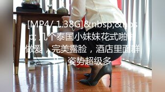 [MP4/ 1.38G]&nbsp;&nbsp; 几个泰国小妹妹花式啪啪做爱，完美露脸，酒店里面群P，姿势超级多