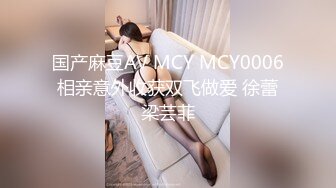 国产麻豆AV MCY MCY0006 相亲意外收获双飞做爱 徐蕾 梁芸菲