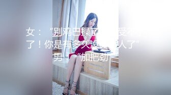 女：“别鸡巴操了！我受不了了！你是有多久没碰女人了”男：“加把劲“