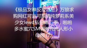 《极品女神反差泄密》万狼求购网红可盐可甜清纯萝莉系美少女lewd私拍第二季，啪啪多水蜜穴SM调教纯纯人形小母狗 (7)