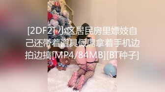 [2DF2] 小区居民房里嫖妓自己还带着道具假屌拿着手机边拍边搞[MP4/84MB][BT种子]