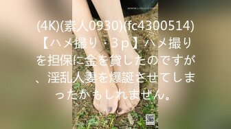 (4K)(素人0930)(fc4300514)【ハメ撮り・3ｐ】ハメ撮りを担保に金を貸したのですが、淫乱人妻を爆誕させてしまったかもしれません。