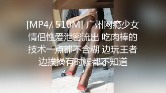 [MP4/ 510M] 广州网瘾少女情侣性爱泄密流出 吃肉棒的技术一点都不含糊 边玩王者边挨操有时候都不知道