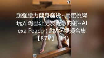 超强腰力健身骚货~用蜜桃臀玩弄鸡巴让男友随意内射~Alexa Peach（P站）视频合集【87V】 (14)