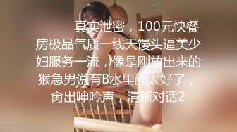 ⚫️⚫️真实泄密，100元快餐房极品气质一线天馒头逼美少妇服务一流，像是刚放出来的猴急男说有B水里面太好了，肏出呻吟声，清晰对话2