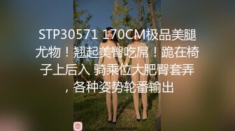 STP30571 170CM极品美腿尤物！翘起美臀吃屌！跪在椅子上后入 骑乘位大肥臀套弄，各种姿势轮番输出