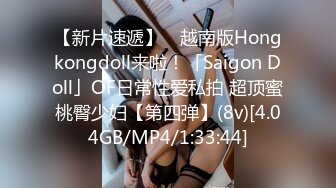 【新片速遞】 ✨越南版Hongkongdoll来啦！「Saigon Doll」OF日常性爱私拍 超顶蜜桃臀少妇【第四弹】(8v)[4.04GB/MP4/1:33:44]