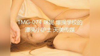 TMG-074 咪妮 爆操学校的漂亮小护士 天美传媒