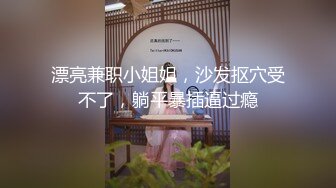 漂亮兼职小姐姐，沙发抠穴受不了，躺平暴插逼过瘾