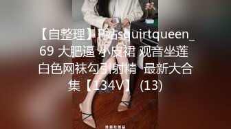 【自整理】P站squirtqueen_69 大肥逼 小皮裙 观音坐莲 白色网袜勾引射精  最新大合集【134V】 (13)