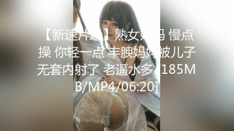 【新速片遞】熟女妈妈 慢点操 你轻一点 丰腴妈妈被儿子无套内射了 老逼水多 [185MB/MP4/06:20]